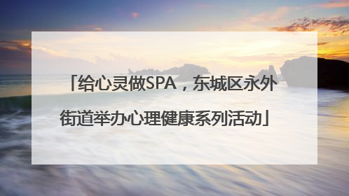给心灵做SPA，东城区永外街道举办心理健康系列活动