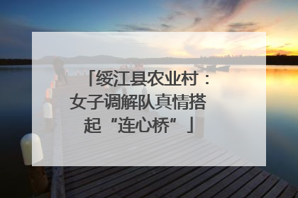 绥江县农业村：女子调解队真情搭起“连心桥”
