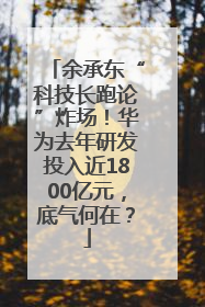 余承东“科技长跑论”炸场！华为去年研发投入近1800亿元，底气何在？