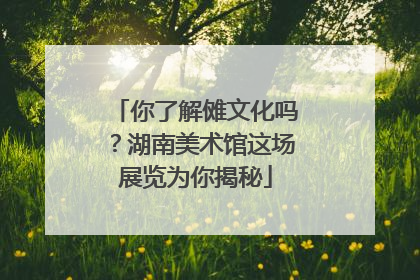 你了解傩文化吗？湖南美术馆这场展览为你揭秘