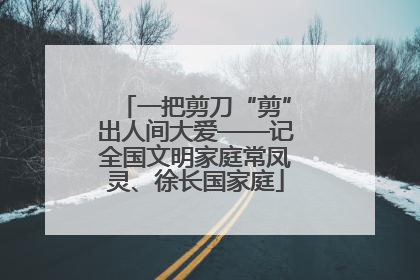 一把剪刀“剪”出人间大爱——记全国文明家庭常凤灵、徐长国家庭
