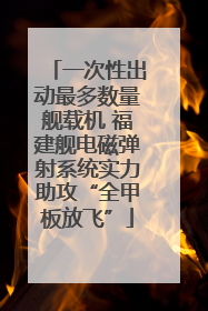 一次性出动最多数量舰载机 福建舰电磁弹射系统实力助攻“全甲板放飞”