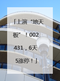 上演“地天板”！002431，6天5涨停！