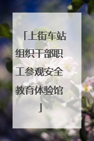 上街车站组织干部职工参观安全教育体验馆