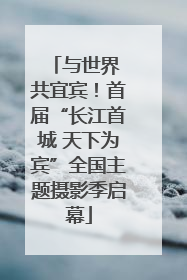 与世界 共宜宾！首届“长江首城 天下为宾”全国主题摄影季启幕