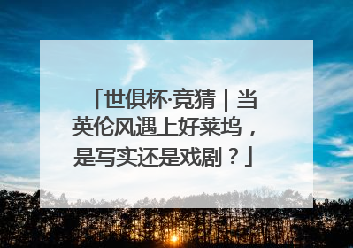 世俱杯·竞猜｜当英伦风遇上好莱坞，是写实还是戏剧？