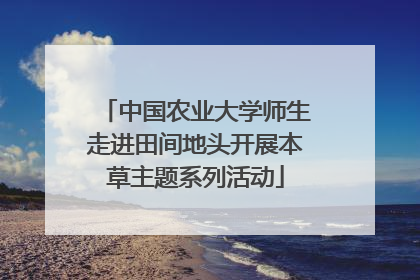 中国农业大学师生走进田间地头开展本草主题系列活动