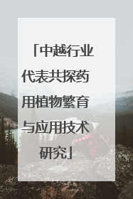 中越行业代表共探药用植物繁育与应用技术研究