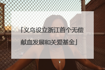 义乌设立浙江首个无偿献血发展和关爱基金