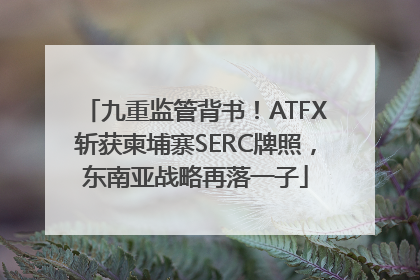九重监管背书！ATFX斩获柬埔寨SERC牌照，东南亚战略再落一子