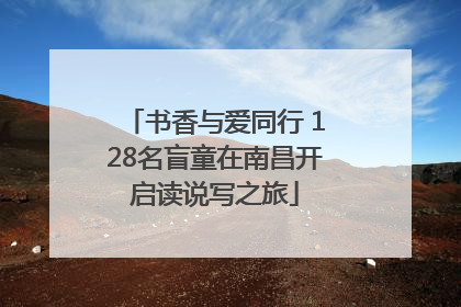 书香与爱同行 128名盲童在南昌开启读说写之旅