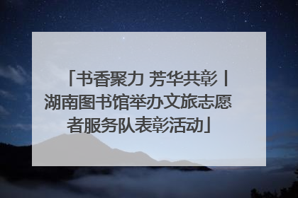 书香聚力 芳华共彰丨湖南图书馆举办文旅志愿者服务队表彰活动