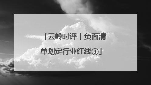 云岭时评丨负面清单划定行业红线③