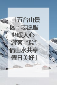 五台山景区：志愿服务暖人心 游客“粽”情山水共享假日美好