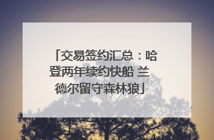 交易签约汇总：哈登两年续约快船 兰德尔留守森林狼