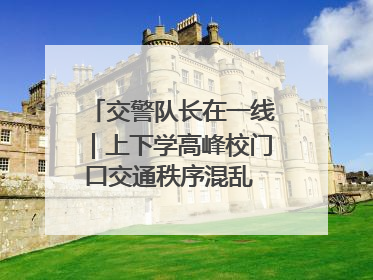 交警队长在一线｜上下学高峰校门口交通秩序混乱 交管经开大队多举措进行整治