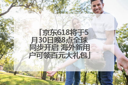 京东618将于5月30日晚8点全球同步开启 海外新用户可领百元大礼包
