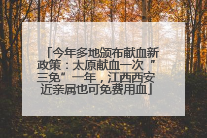 今年多地颁布献血新政策：太原献血一次“三免”一年，江西西安近亲属也可免费用血