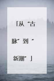 从“古脉”到“新潮”