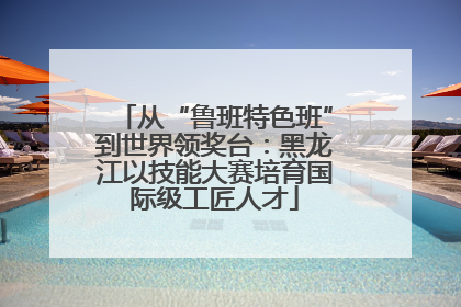 从“鲁班特色班”到世界领奖台:黑龙江以技能大赛培育国际级工匠人才