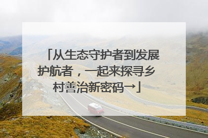 从生态守护者到发展护航者，一起来探寻乡村善治新密码→