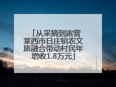 从采摘到露营 莱西市日庄镇农文旅融合带动村民年增收1.8万元