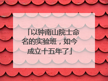 以钟南山院士命名的实验班，如今成立十五年了