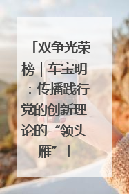 双争光荣榜｜车宝明：传播践行党的创新理论的“领头雁”