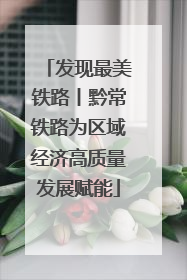 发现最美铁路丨黔常铁路为区域经济高质量发展赋能
