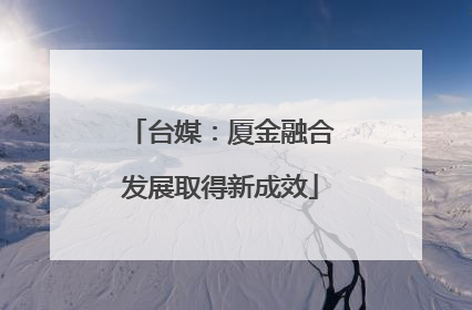 台媒：厦金融合发展取得新成效