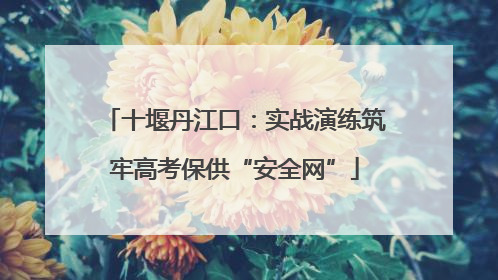 十堰丹江口：实战演练筑牢高考保供“安全网”