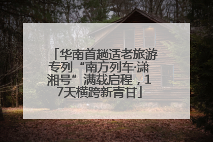 华南首趟适老旅游专列“南方列车·潇湘号”满载启程，17天横跨新青甘