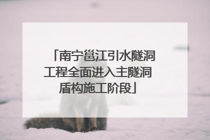 南宁邕江引水隧洞工程全面进入主隧洞盾构施工阶段
