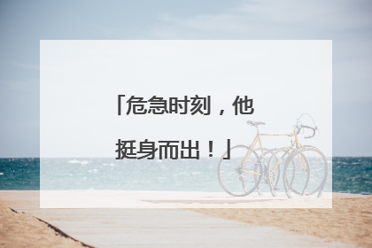 危急时刻，他挺身而出！