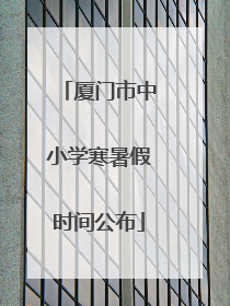 厦门市中小学寒暑假时间公布