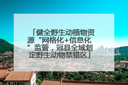 健全野生动植物资源“网格化+信息化”监管，冠县全域划定野生动物禁猎区