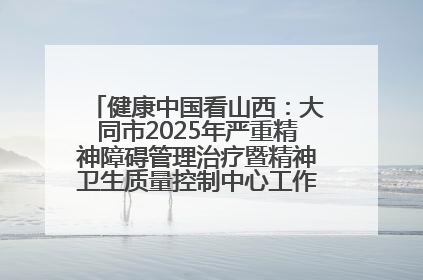 健康中国看山西：大同市2025年严重精神障碍管理治疗暨精神卫生质量控制中心工作培训班开班