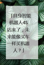 具身智能机器人4S店来了，未来能像买车一样买机器人？
