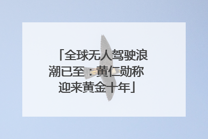 全球无人驾驶浪潮已至：黄仁勋称迎来黄金十年