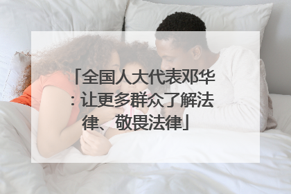 全国人大代表邓华：让更多群众了解法律、敬畏法律