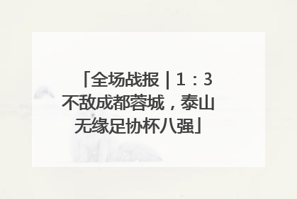 全场战报｜1：3不敌成都蓉城，泰山无缘足协杯八强