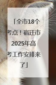 全市18个考点！宿迁市2025年高考工作安排来了