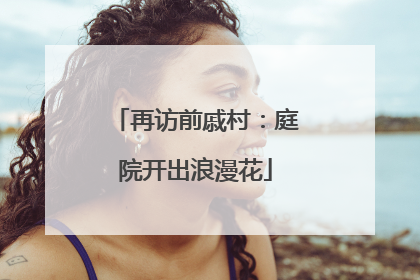 再访前戚村：庭院开出浪漫花