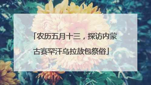 农历五月十三，探访内蒙古赛罕汗乌拉敖包祭俗