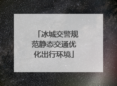 冰城交警规范静态交通优化出行环境