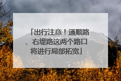 出行注意！通顺路、右堤路这两个路口将进行局部拓宽