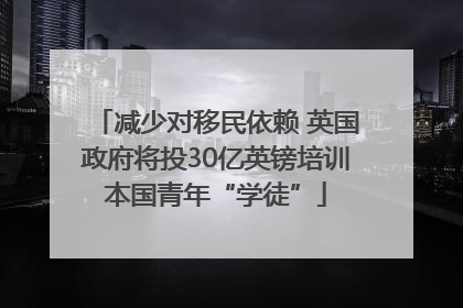 减少对移民依赖 英国政府将投30亿英镑培训本国青年“学徒”