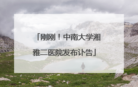 刚刚！中南大学湘雅二医院发布讣告