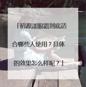 初源漾眼霜到底适合哪些人使用？具体的效果怎么样呢？