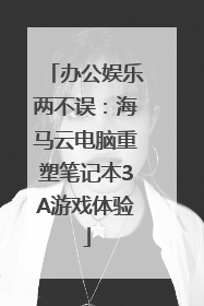 办公娱乐两不误：海马云电脑重塑笔记本3A游戏体验